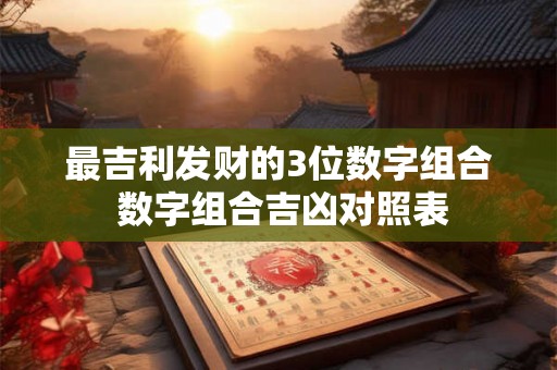 最吉利发财的3位数字组合 数字组合吉凶对照表 最吉利发财的3位数字组合 数字组合吉凶对照表
