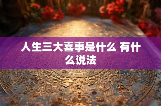 人生三大喜事是什么 有什么说法