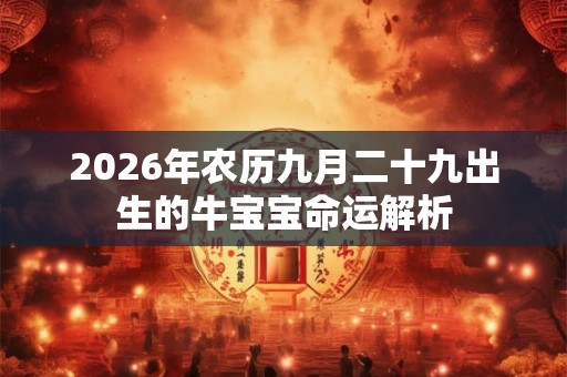 2026年农历九月二十九出生的牛宝宝命运解析 2026年农历九月二十九出生的牛宝宝命运解析