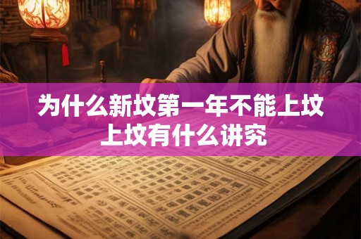 为什么新坟第一年不能上坟 上坟有什么讲究 为什么新坟第一年不能上坟 上坟有什么讲究