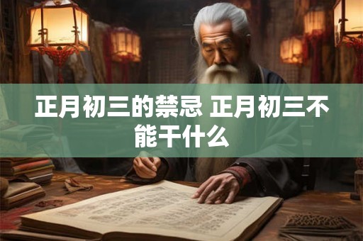 正月初三的禁忌 正月初三不能干什么