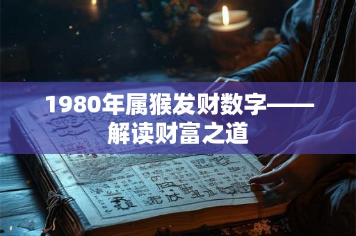 1980年属猴发财数字——解读财富之道 1980年属猴发财数字——解读财富之道