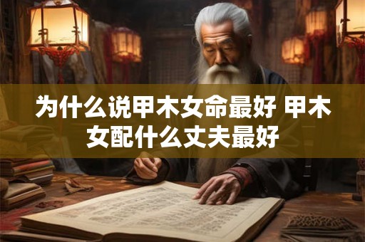 为什么说甲木女命最好 甲木女配什么丈夫最好 为什么说甲木女命最好 甲木女配什么丈夫最好
