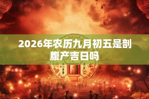 2026年农历九月初五是剖腹产吉日吗 2026年农历九月初五是剖腹产吉日吗