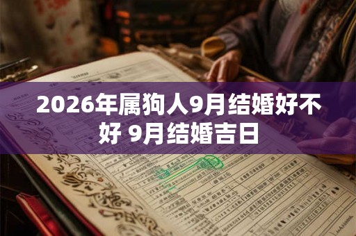 2026年属狗人9月结婚好不好 9月结婚吉日 2026年属狗人9月结婚好不好 9月结婚吉日