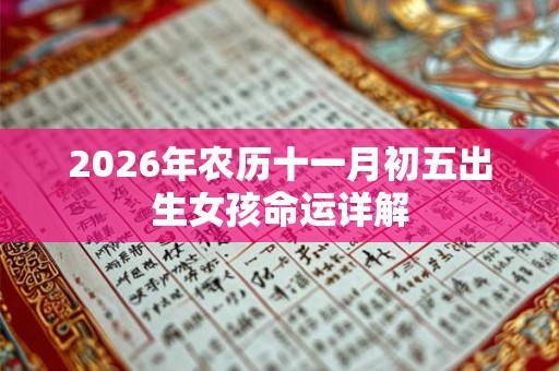 2026年农历十一月初五出生女孩命运详解 2026年农历十一月初五出生女孩命运详解
