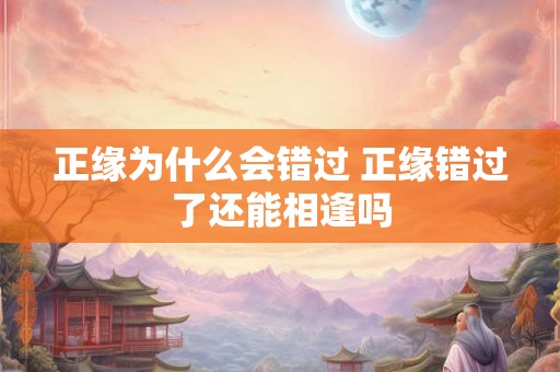 正缘为什么会错过 正缘错过了还能相逢吗 正缘为什么会错过 正缘错过了还能相逢吗