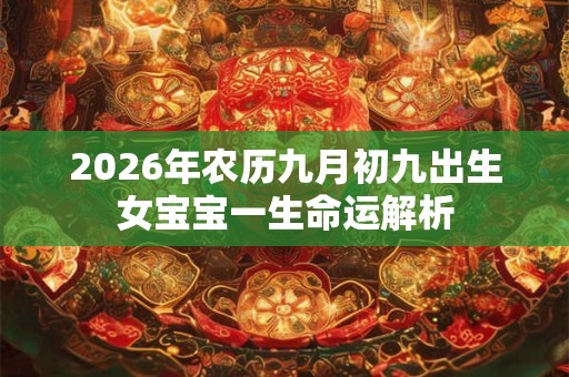 2026年农历九月初九出生女宝宝一生命运解析 2026年农历九月初九出生女宝宝一生命运解析
