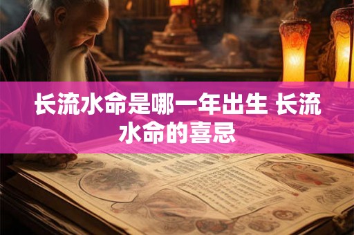 长流水命是哪一年出生 长流水命的喜忌 长流水命是哪一年出生 长流水命的喜忌