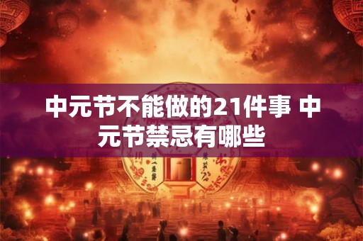 中元节不能做的21件事 中元节禁忌有哪些