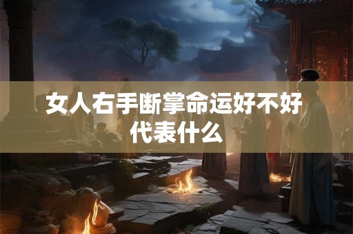 女人右手断掌命运好不好 代表什么 女人右手断掌命运好不好 代表什么