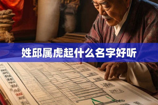姓邱属虎起什么名字好听 姓邱属虎起什么名字好听