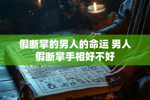假断掌的男人的命运 男人假断掌手相好不好 假断掌的男人的命运 男人假断掌手相好不好
