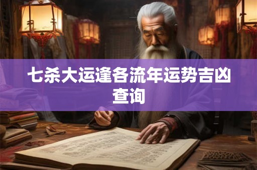 七杀大运逢各流年运势吉凶查询