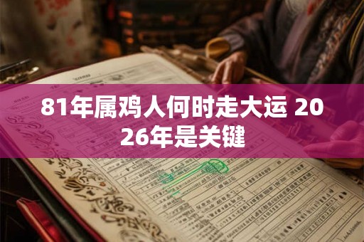 81年属鸡人何时走大运 2026年是关键