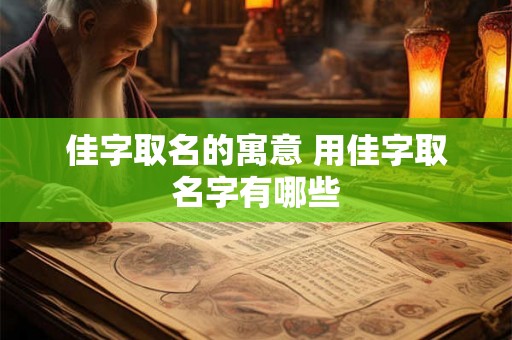 佳字取名的寓意 用佳字取名字有哪些 佳字取名的寓意 用佳字取名字有哪些