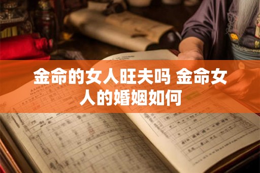 金命的女人旺夫吗 金命女人的婚姻如何