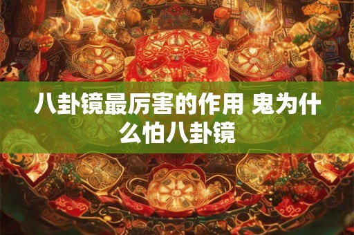 八卦镜最厉害的作用 鬼为什么怕八卦镜 八卦镜最厉害的作用 鬼为什么怕八卦镜