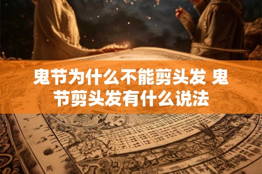 鬼节为什么不能剪头发 鬼节剪头发有什么说法