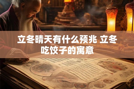 立冬晴天有什么预兆 立冬吃饺子的寓意
