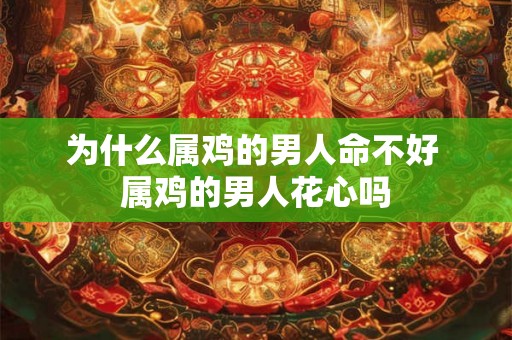 为什么属鸡的男人命不好 属鸡的男人花心吗 为什么属鸡的男人命不好 属鸡的男人花心吗