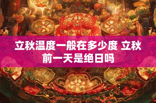 立秋温度一般在多少度 立秋前一天是绝日吗 立秋温度一般在多少度 立秋前一天是绝日吗