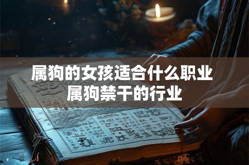属狗的女孩适合什么职业 属狗禁干的行业 属狗的女孩适合什么职业 属狗禁干的行业
