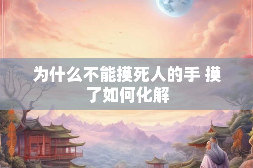 为什么不能摸死人的手 摸了如何化解