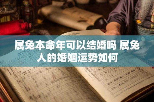 属兔本命年可以结婚吗 属兔人的婚姻运势如何