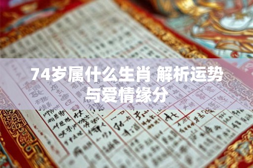 74岁属什么生肖 解析运势与爱情缘分