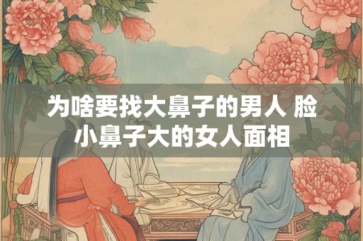 为啥要找大鼻子的男人 脸小鼻子大的女人面相