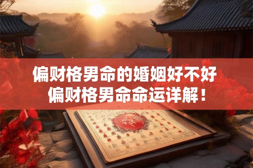 偏财格男命的婚姻好不好 偏财格男命命运详解！