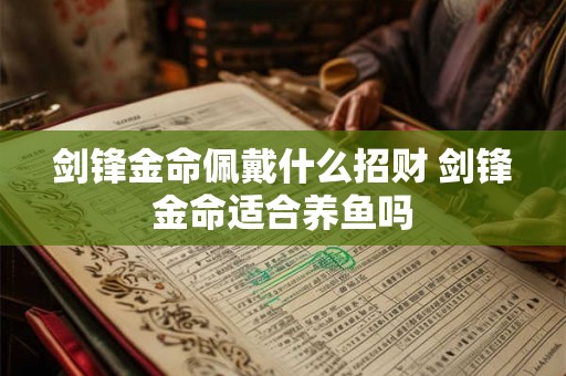 剑锋金命佩戴什么招财 剑锋金命适合养鱼吗 剑锋金命佩戴什么招财 剑锋金命适合养鱼吗