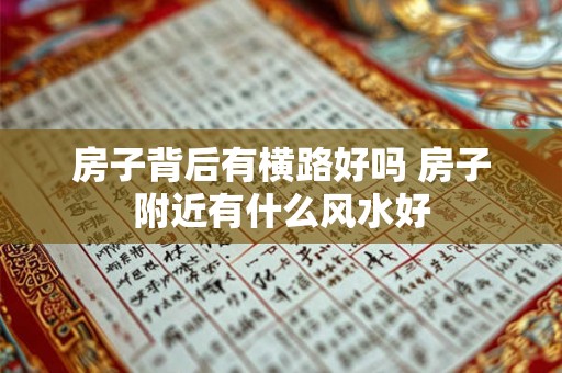 房子背后有横路好吗 房子附近有什么风水好 房子背后有横路好吗 房子附近有什么风水好