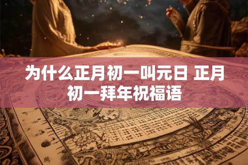 为什么正月初一叫元日 正月初一拜年祝福语