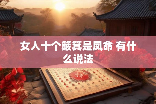 女人十个簸箕是凤命 有什么说法 女人十个簸箕是凤命 有什么说法