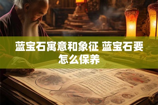 蓝宝石寓意和象征 蓝宝石要怎么保养 蓝宝石寓意和象征 蓝宝石要怎么保养