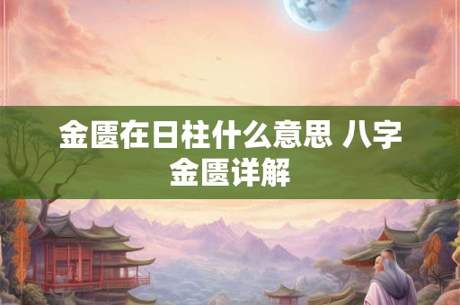 金匮在日柱什么意思 八字金匮详解