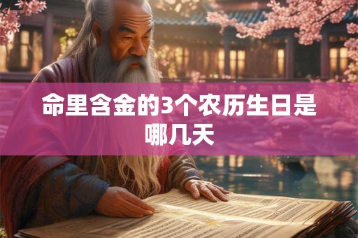 命里含金的3个农历生日是哪几天 命里含金的3个农历生日是哪几天