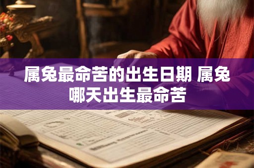 属兔最命苦的出生日期 属兔哪天出生最命苦 属兔最命苦的出生日期 属兔哪天出生最命苦