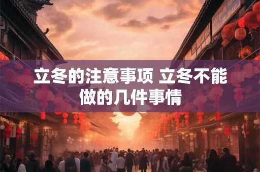 立冬的注意事项 立冬不能做的几件事情 立冬的注意事项 立冬不能做的几件事情