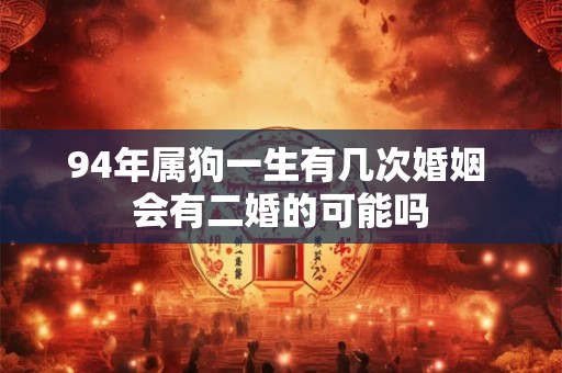 94年属狗一生有几次婚姻 会有二婚的可能吗