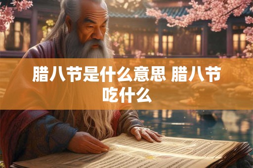 腊八节是什么意思 腊八节吃什么 腊八节是什么意思 腊八节吃什么