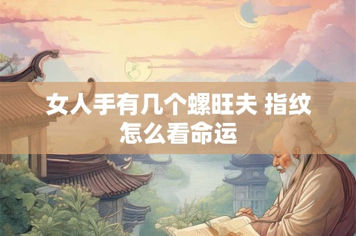 女人手有几个螺旺夫 指纹怎么看命运