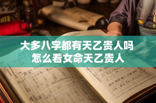 大多八字都有天乙贵人吗 怎么看女命天乙贵人 大多八字都有天乙贵人吗 怎么看女命天乙贵人