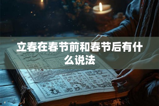 立春在春节前和春节后有什么说法 立春在春节前和春节后有什么说法
