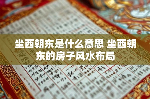 坐西朝东是什么意思 坐西朝东的房子风水布局 坐西朝东是什么意思 坐西朝东的房子风水布局