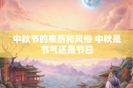 中秋节的来历和风俗 中秋是节气还是节日 中秋节的来历和风俗 中秋是节气还是节日
