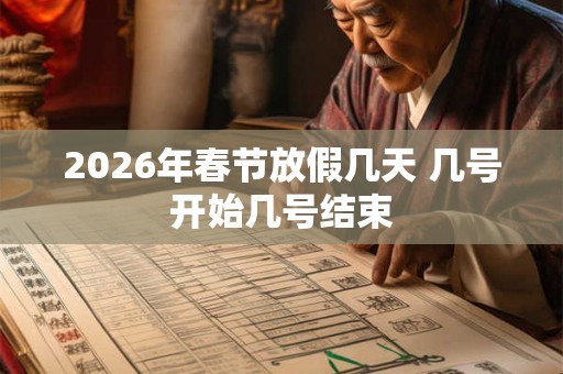 2026年春节放假几天 几号开始几号结束
