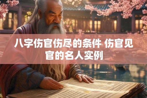 八字伤官伤尽的条件 伤官见官的名人实例 八字伤官伤尽的条件 伤官见官的名人实例